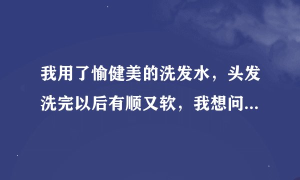 我用了愉健美的洗发水，头发洗完以后有顺又软，我想问问它都有什么成 份？