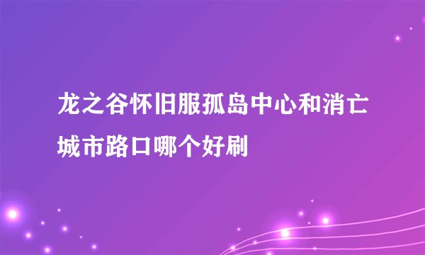 龙之谷怀旧服孤岛中心和消亡城市路口哪个好刷