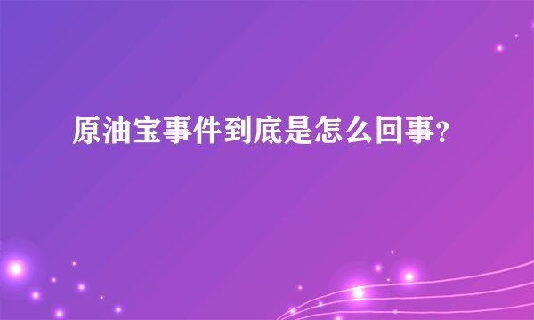 原油宝事件到底是怎么回事？