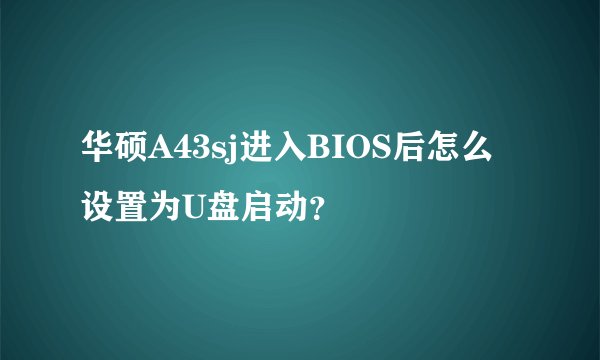 华硕A43sj进入BIOS后怎么设置为U盘启动？