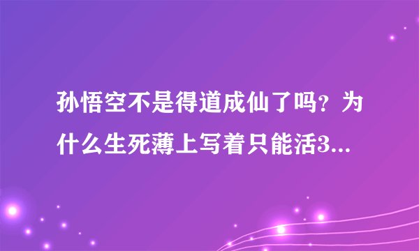 孙悟空不是得道成仙了吗？为什么生死薄上写着只能活342岁？？