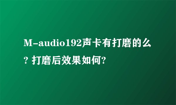 M-audio192声卡有打磨的么? 打磨后效果如何?