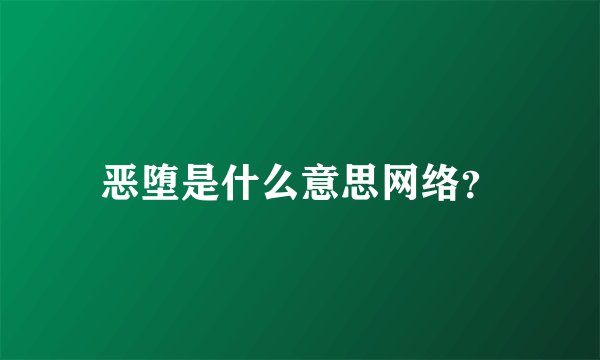 恶堕是什么意思网络?