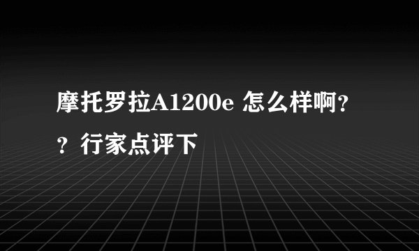 摩托罗拉A1200e 怎么样啊??行家点评下