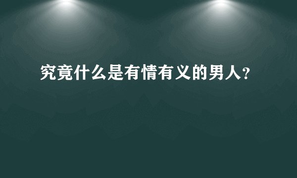 究竟什么是有情有义的男人？