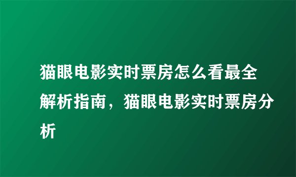 猫眼电影实时票房怎么看最全解析指南，猫眼电影实时票房分析