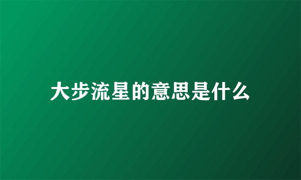 大步流星的意思是什么