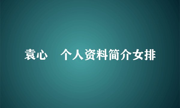 袁心玥个人资料简介女排