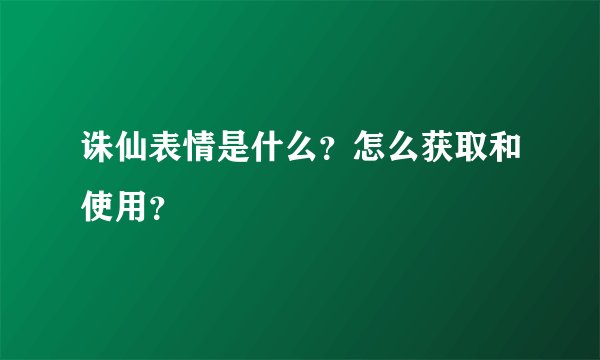诛仙表情是什么?怎么获取和使用?