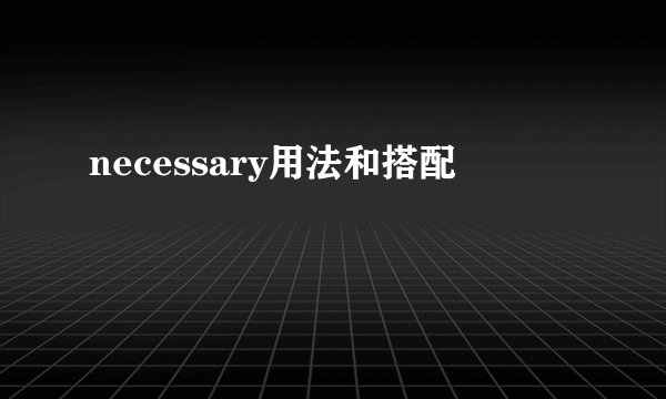 necessary用法和搭配