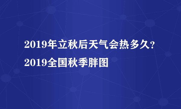 2019年立秋后天气会热多久？2019全国秋季胖图