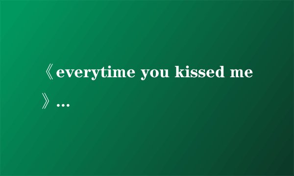 《everytime you kissed me》完整歌词