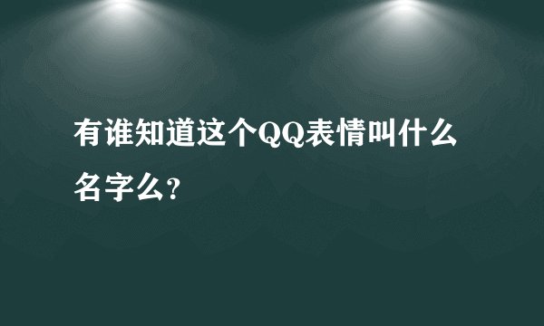 有谁知道这个QQ表情叫什么名字么？