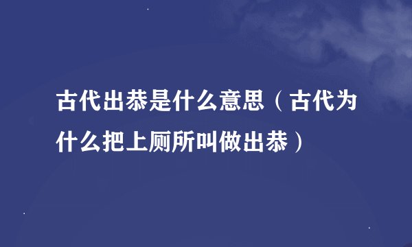 古代出恭是什么意思（古代为什么把上厕所叫做出恭）
