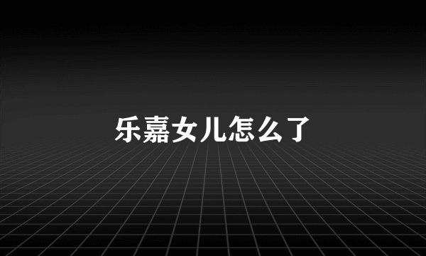 乐嘉女儿怎么了