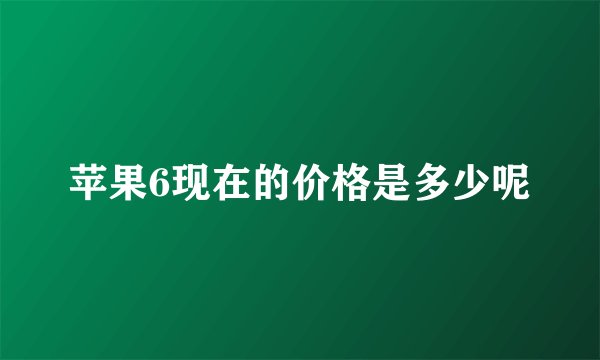 苹果6现在的价格是多少呢