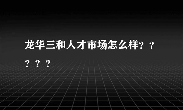 龙华三和人才市场怎么样？？？？？