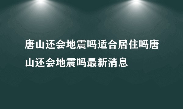 唐山还会地震吗适合居住吗唐山还会地震吗最新消息