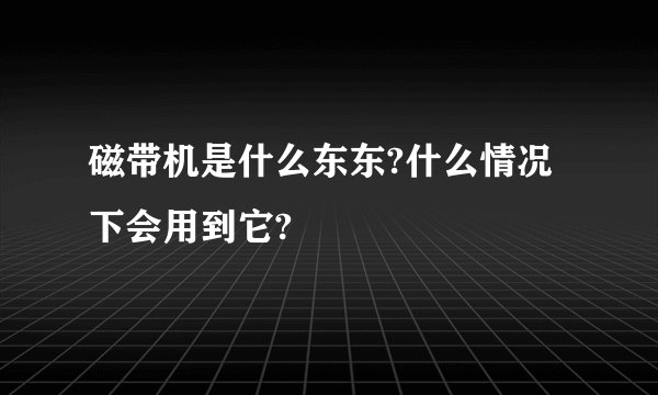 磁带机是什么东东?什么情况下会用到它?