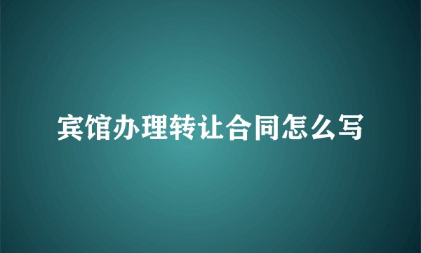 宾馆办理转让合同怎么写