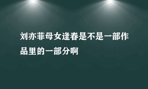 刘亦菲母女逢春是不是一部作品里的一部分啊