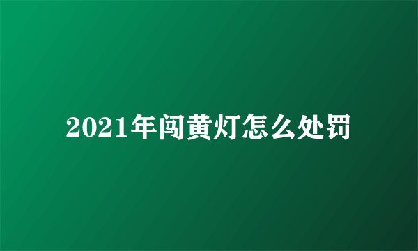 2021年闯黄灯怎么处罚