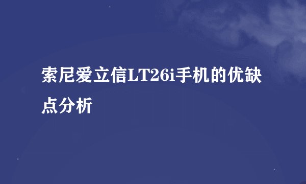 索尼爱立信LT26i手机的优缺点分析