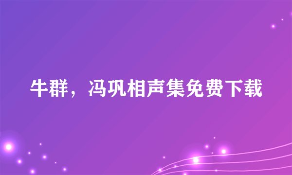 牛群，冯巩相声集免费下载