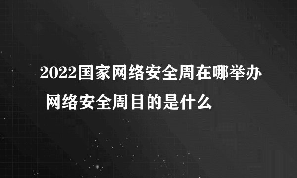 2022国家网络安全周在哪举办 网络安全周目的是什么