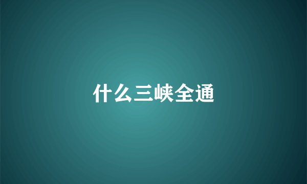 什么三峡全通