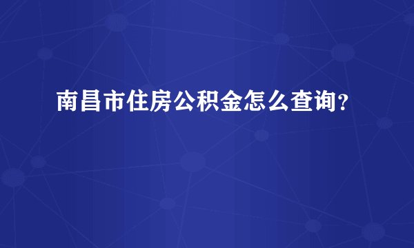 南昌市住房公积金怎么查询？