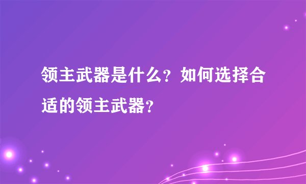 领主武器是什么？如何选择合适的领主武器？