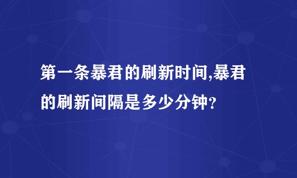 第一条暴君的刷新时间,暴君的刷新间隔是多少分钟？