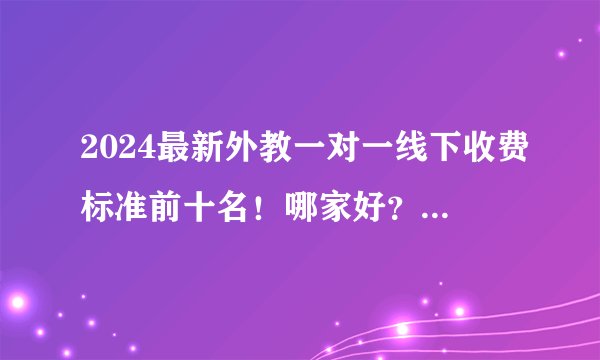 2024最新外教一对一线下收费标准前十名！哪家好？看完有收获！