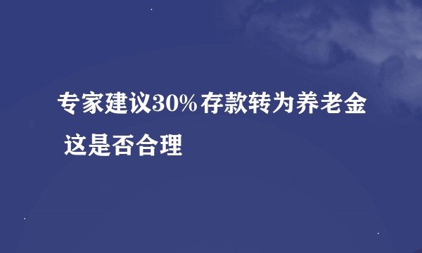 专家建议30%存款转为养老金 这是否合理