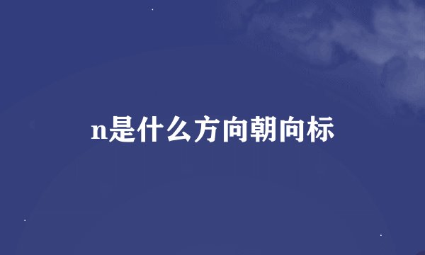 n是什么方向朝向标