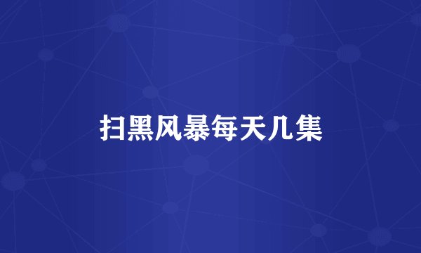 扫黑风暴每天几集