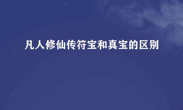 凡人修仙传符宝和真宝的区别