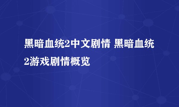 黑暗血统2中文剧情 黑暗血统2游戏剧情概览