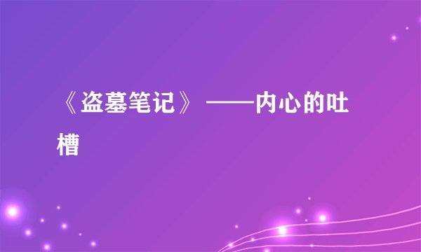 《盗墓笔记》 ——内心的吐槽