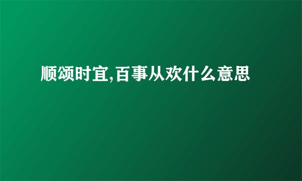 顺颂时宜,百事从欢什么意思
