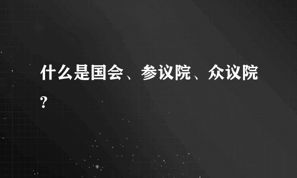 什么是国会、参议院、众议院?