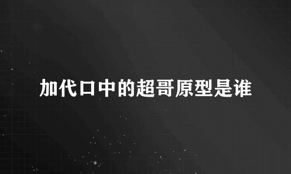 加代口中的超哥原型是谁