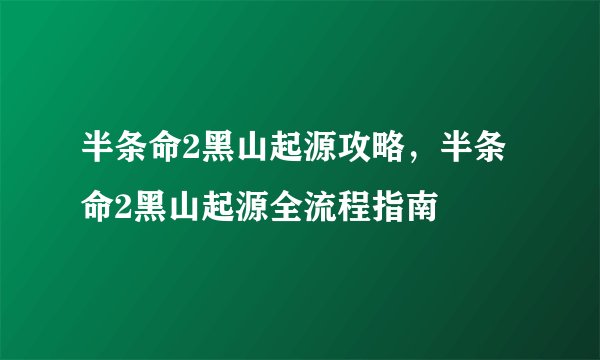 半条命2黑山起源攻略，半条命2黑山起源全流程指南