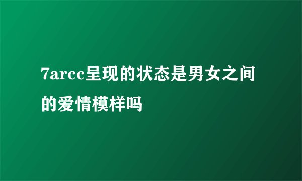 7arcc呈现的状态是男女之间的爱情模样吗