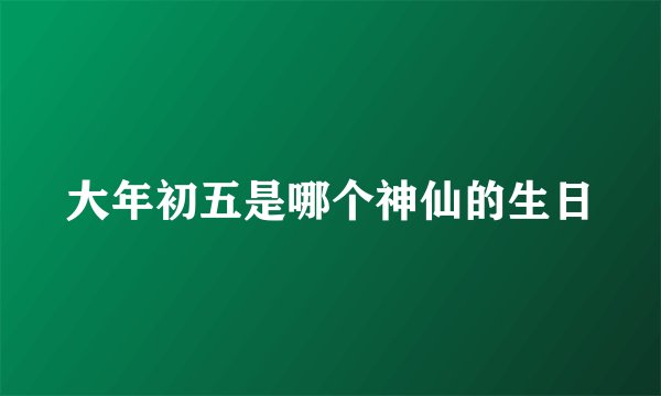 大年初五是哪个神仙的生日