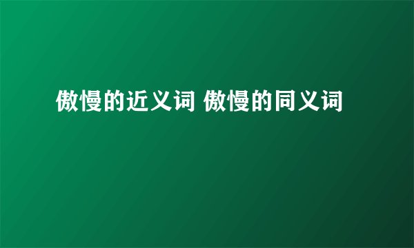 傲慢的近义词 傲慢的同义词
