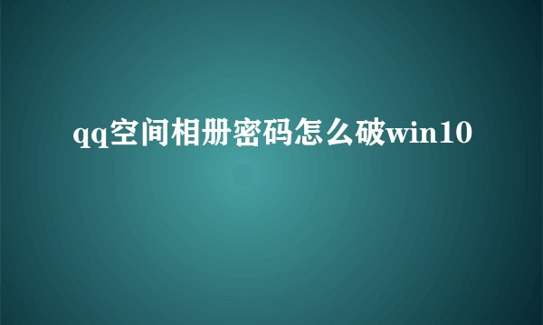 qq空间相册密码怎么破win10