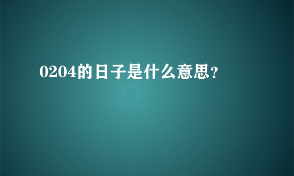 0204的日子是什么意思？
