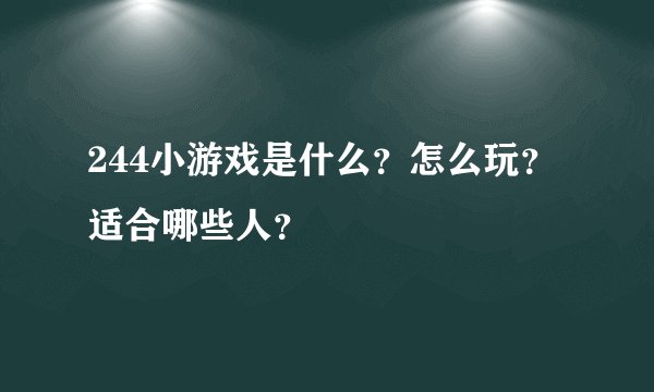 244小游戏是什么？怎么玩？适合哪些人？